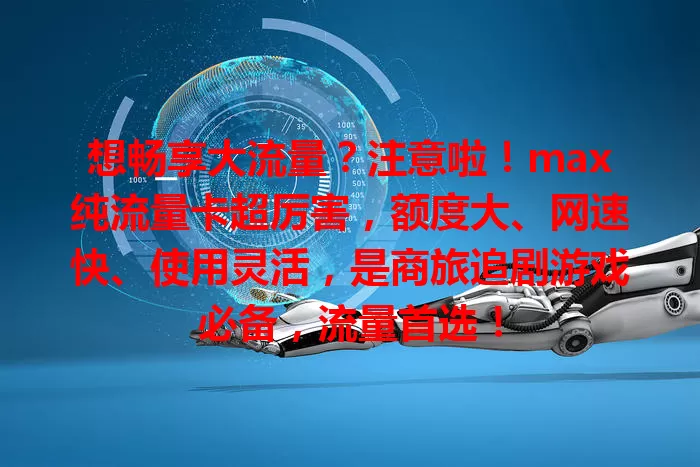 想畅享大流量？注意啦！max纯流量卡超厉害，额度大、网速快、使用灵活，是商旅追剧游戏必备，流量首选！