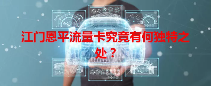 江门恩平流量卡究竟有何独特之处？