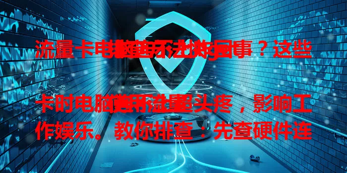 流量卡电脑连不上咋回事？这些排查方法快get

使用流量卡时电脑连不上超头疼，影响工作娱乐。教你排查：先查硬件连接，再看流量卡状态，还得留意网络环境。多方面排查，多数能解决，继续畅享移动网络。