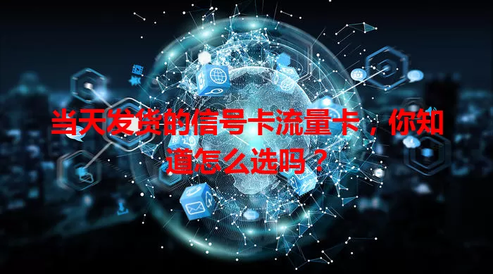当天发货的信号卡流量卡，你知道怎么选吗？