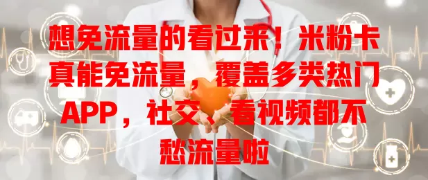 想免流量的看过来！米粉卡真能免流量，覆盖多类热门APP，社交、看视频都不愁流量啦