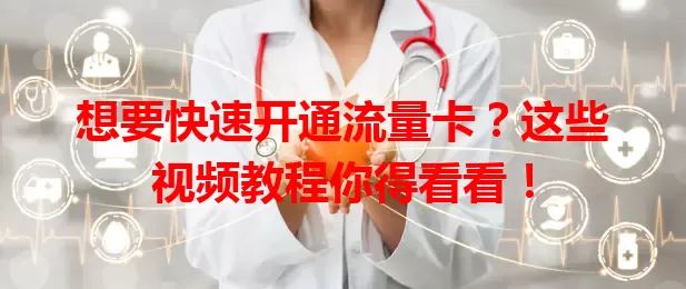 想要快速开通流量卡？这些视频教程你得看看！
