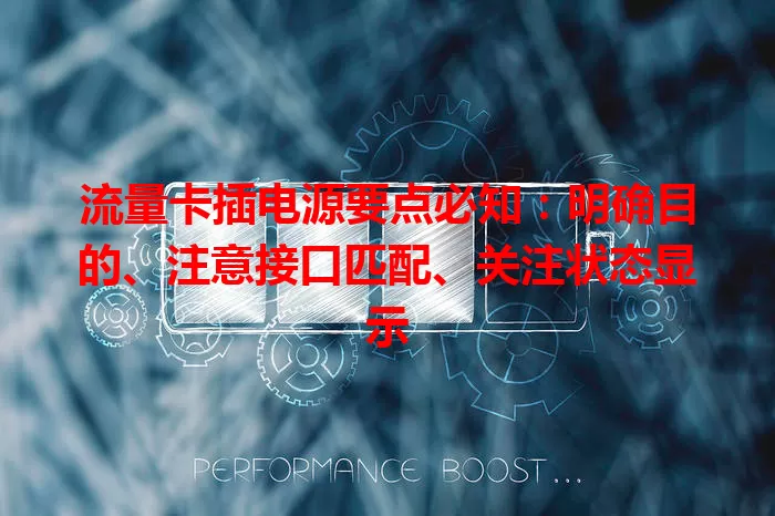 流量卡插电源要点必知：明确目的、注意接口匹配、关注状态显示