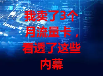 我卖了3个月流量卡，看透了这些内幕