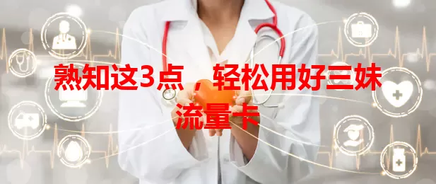 熟知这3点，轻松用好三妹流量卡