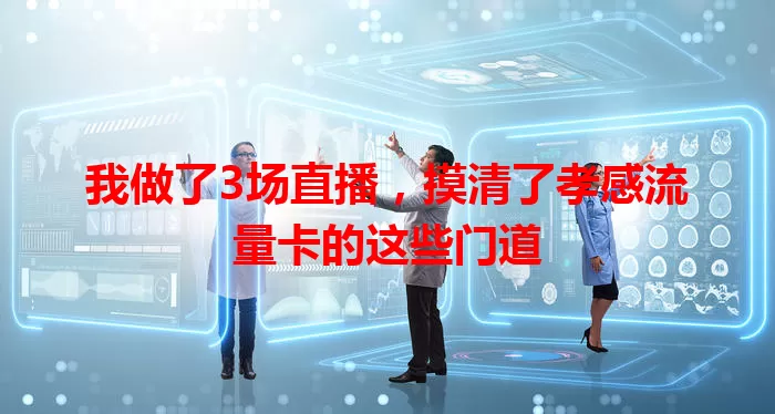 我做了3场直播，摸清了孝感流量卡的这些门道