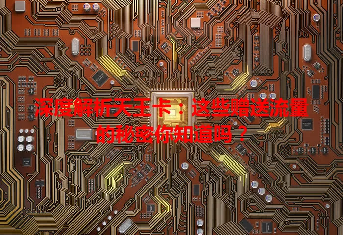 深度解析天王卡：这些赠送流量的秘密你知道吗？