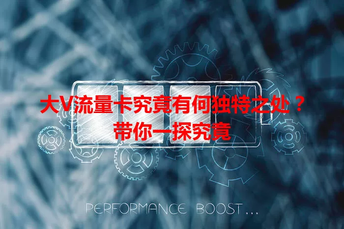 大V流量卡究竟有何独特之处？带你一探究竟