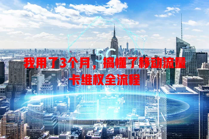 我用了3个月，搞懂了移动流量卡维权全流程