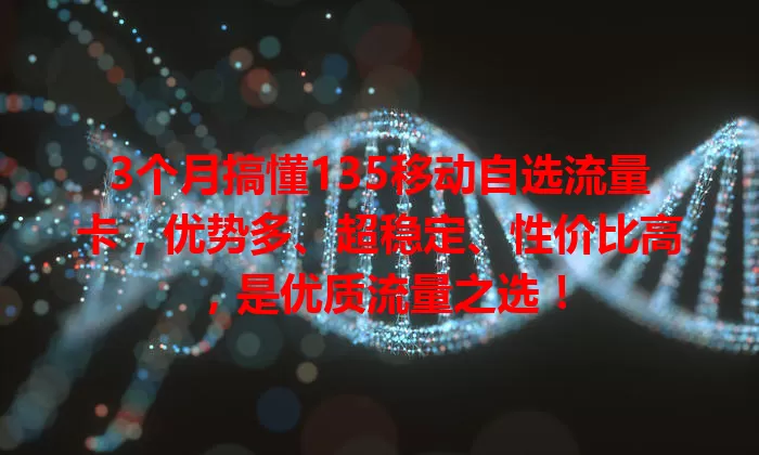 3个月搞懂135移动自选流量卡，优势多、超稳定、性价比高，是优质流量之选！