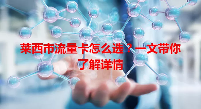 莱西市流量卡怎么选？一文带你了解详情