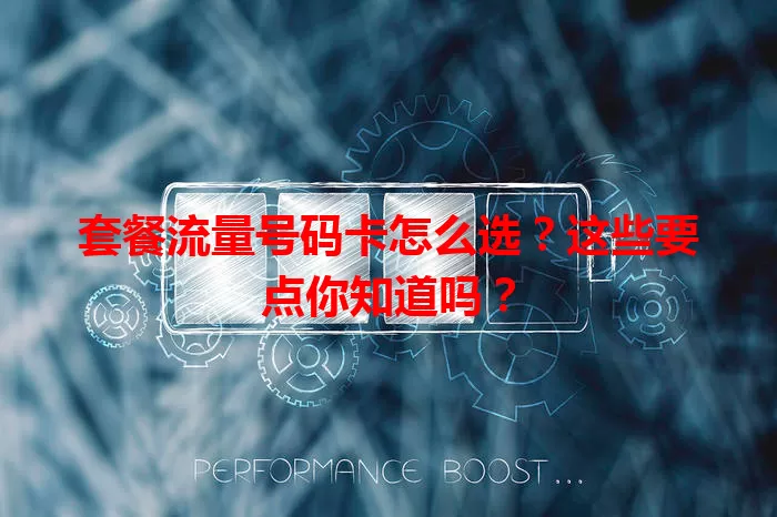 套餐流量号码卡怎么选？这些要点你知道吗？