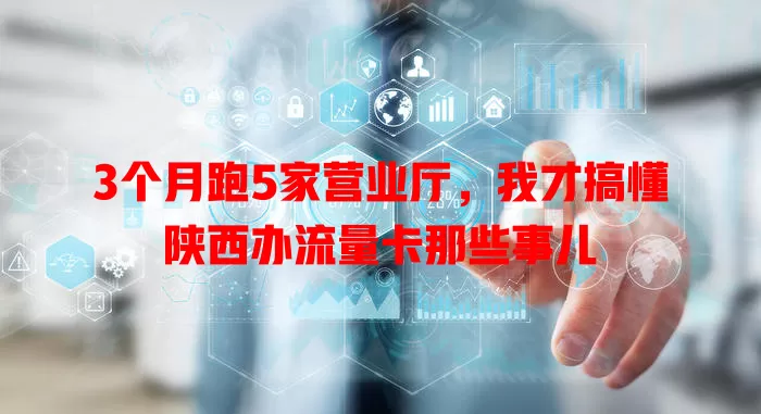 3个月跑5家营业厅，我才搞懂陕西办流量卡那些事儿