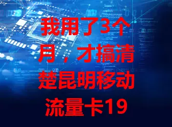 我用了3个月，才搞清楚昆明移动流量卡19的秘密