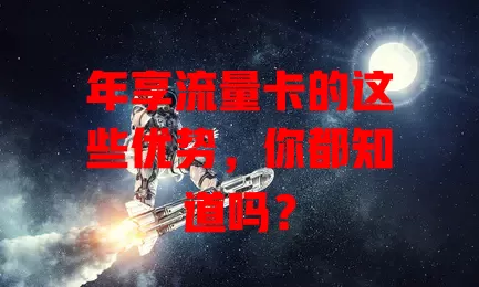 年享流量卡的这些优势，你都知道吗？