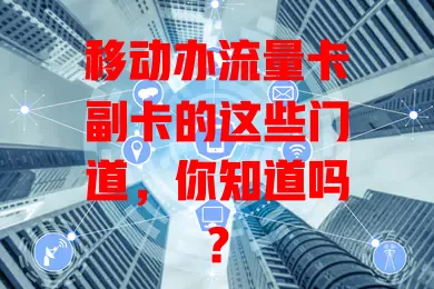 移动办流量卡副卡的这些门道，你知道吗？
