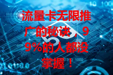 流量卡无限推广的秘诀，99%的人都没掌握！