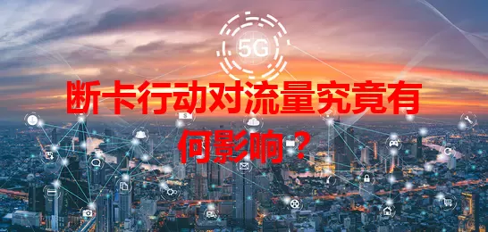 断卡行动对流量究竟有何影响？