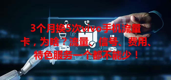 3个月换5次vivo手机流量卡，为啥？流量、信号、费用、特色服务一个都不能少！