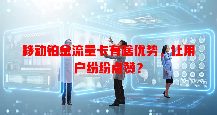 移动铂金流量卡有啥优势，让用户纷纷点赞？