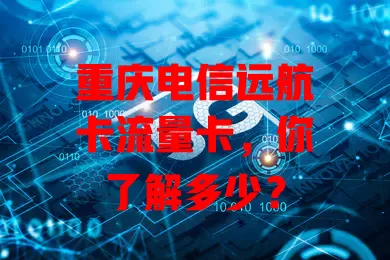 重庆电信远航卡流量卡，你了解多少？