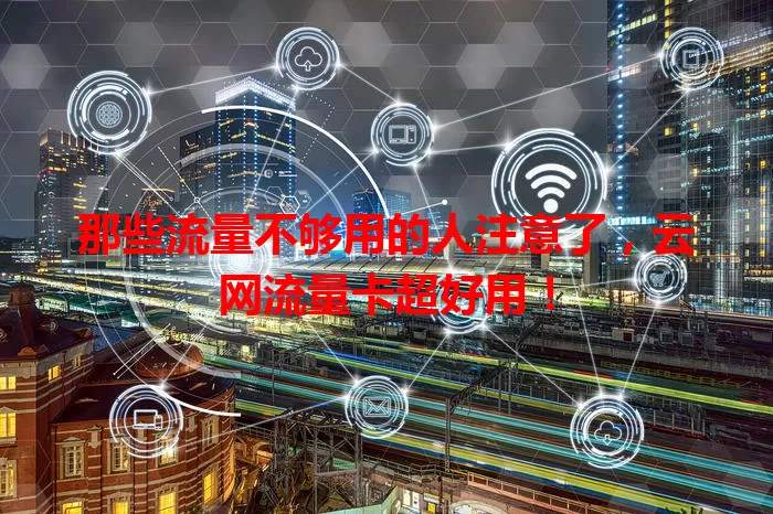 那些流量不够用的人注意了，云网流量卡超好用！