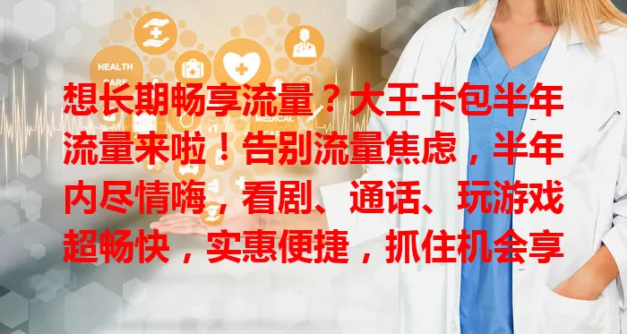 想长期畅享流量？大王卡包半年流量来啦！告别流量焦虑，半年内尽情嗨，看剧、通话、玩游戏超畅快，实惠便捷，抓住机会享流量自由！