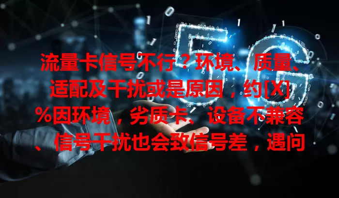 流量卡信号不行？环境、质量、适配及干扰或是原因，约[X]%因环境，劣质卡、设备不兼容、信号干扰也会致信号差，遇问题要综合考虑找对策