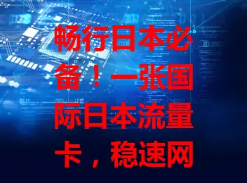 畅行日本必备！一张国际日本流量卡，稳速网络+多样套餐，便捷安全，让你的日本之旅更精彩
