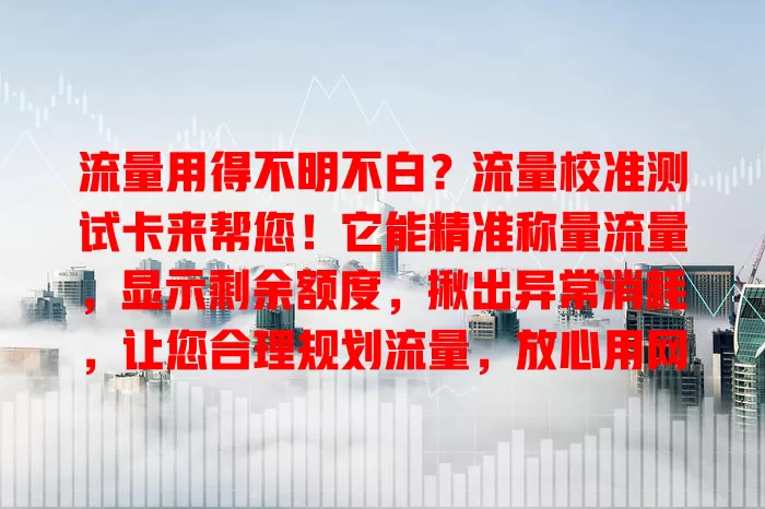 流量用得不明不白？流量校准测试卡来帮您！它能精准称量流量，显示剩余额度，揪出异常消耗，让您合理规划流量，放心用网，畅游更安心畅快！