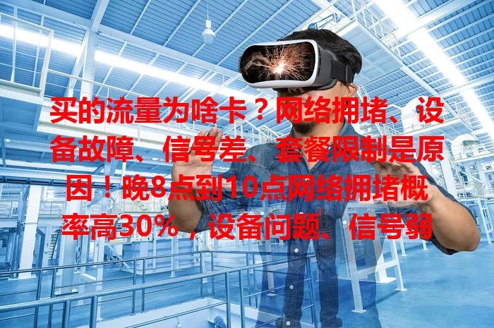 买的流量为啥卡？网络拥堵、设备故障、信号差、套餐限制是原因！晚8点到10点网络拥堵概率高30%，设备问题、信号弱、套餐限速都会致流量卡顿，了解原因才能针对性解决