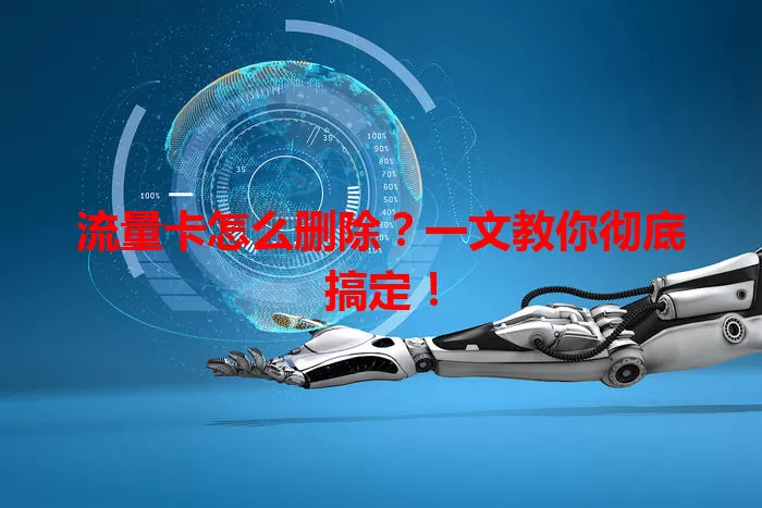 流量卡怎么删除？一文教你彻底搞定！