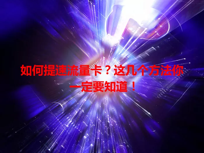 如何提速流量卡？这几个方法你一定要知道！