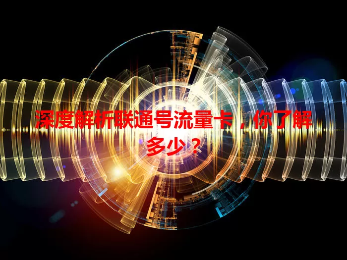 深度解析联通号流量卡，你了解多少？