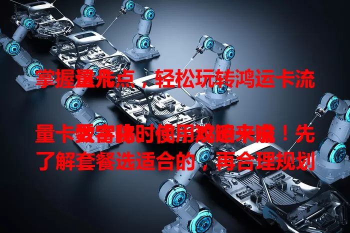 掌握这几点，轻松玩转鸿运卡流量卡

数字化时代，鸿运卡流量卡受青睐。使用攻略来啦！先了解套餐选适合的，再合理规划流量，高耗应用用 Wi-Fi，社交浏览放心用。最后注意设备适配，遇问题可重启插拔卡，更新软件提兼容性，畅享网络体验。