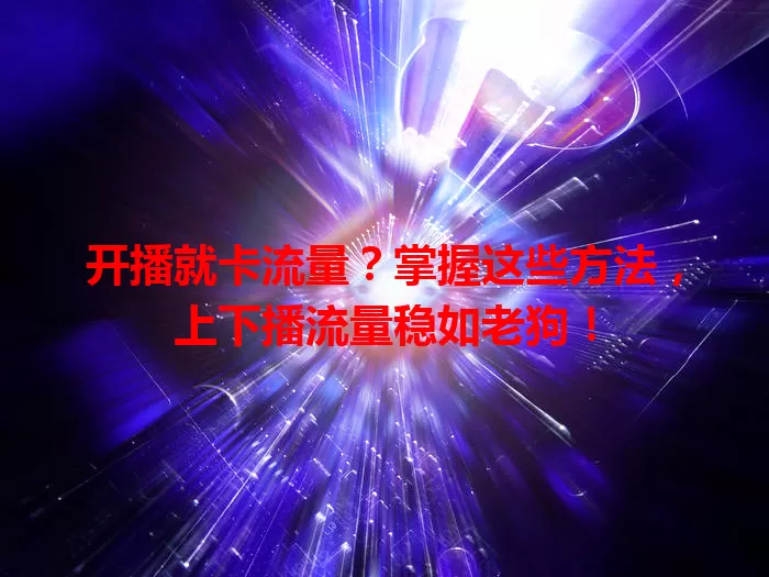 开播就卡流量？掌握这些方法，上下播流量稳如老狗！