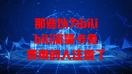 那些以为bilibili流量卡免费用的人注意了
