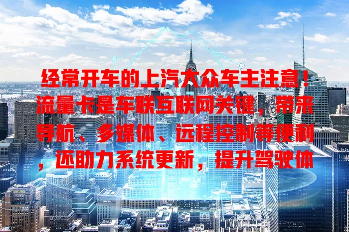 经常开车的上汽大众车主注意！流量卡是车联互联网关键，带来导航、多媒体、远程控制等便利，还助力系统更新，提升驾驶体验，别错过智能出行好帮手