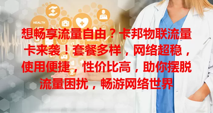 想畅享流量自由？卡邦物联流量卡来袭！套餐多样，网络超稳，使用便捷，性价比高，助你摆脱流量困扰，畅游网络世界