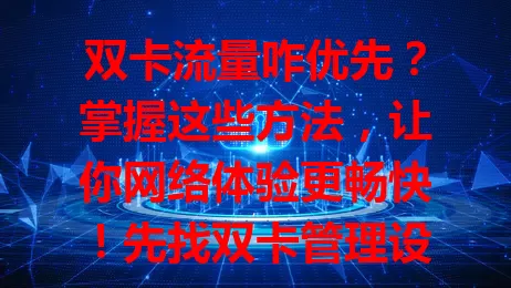 双卡流量咋优先？掌握这些方法，让你网络体验更畅快！先找双卡管理设置，按需求设默认上网卡，部分手机还有智能切换功能，特定应用也能指定用卡流量，轻松避免流量使用不便。