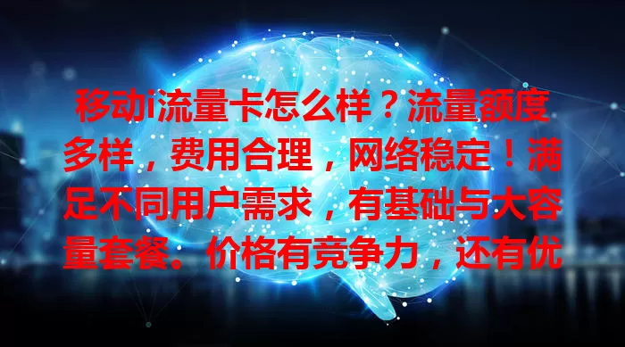 移动i流量卡怎么样？流量额度多样，费用合理，网络稳定！满足不同用户需求，有基础与大容量套餐。价格有竞争力，还有优惠。虽有不足，但注重流量等方面的普通用户值得考虑