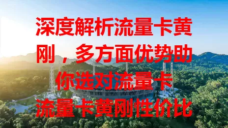 深度解析流量卡黄刚，多方面优势助你选对流量卡

流量卡黄刚性价比突出，能实惠价享充足流量。网络超稳，人员密集或信号弱处也不断线。常出差旅行人士和学生群体都适用，教你明确需求选对它，畅享优质网络
