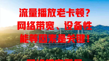 流量播放老卡顿？网络带宽、设备性能等因素是关键！

网络带宽不足，像低套餐看高清易卡；老旧设备性能有限，处理视频运算吃力；网络环境不稳，信号弱或干扰多易卡顿；后台程序多也影响流畅性。改善卡顿有招，快来看！