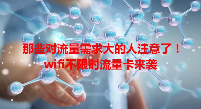 那些对流量需求大的人注意了！wifi不限时流量卡来袭