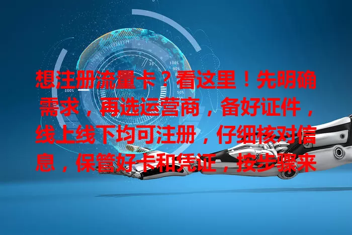 想注册流量卡？看这里！先明确需求，再选运营商，备好证件，线上线下均可注册，仔细核对信息，保管好卡和凭证，按步骤来，轻松拥有适合的流量卡，开启便捷网络生活