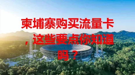 柬埔寨购买流量卡，这些要点你知道吗？
