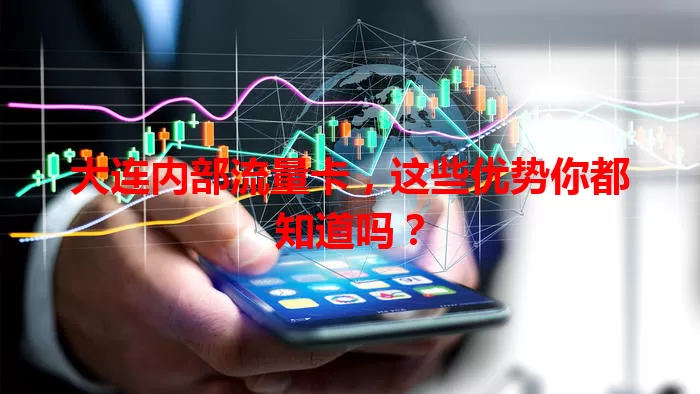 大连内部流量卡，这些优势你都知道吗？