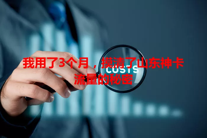 我用了3个月，摸清了山东神卡流量的秘密