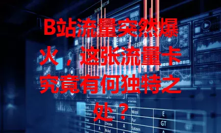 B站流量突然爆火，这张流量卡究竟有何独特之处？