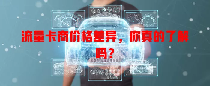 流量卡商价格差异，你真的了解吗？